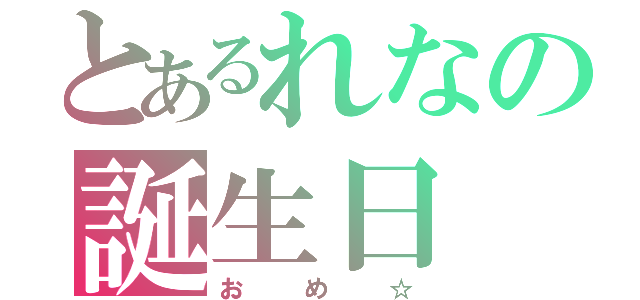 とあるれなの誕生日（おめ☆）