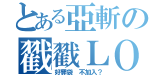 とある亞斬の戳戳ＬＯＬ（好罪袋 不加入？）