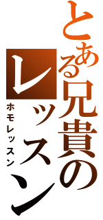 とある兄貴のレッスン（ホモレッスン）