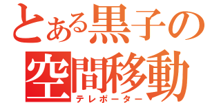 とある黒子の空間移動（テレポーター）