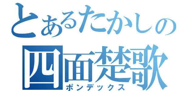 とあるたかしの四面楚歌（ポンデックス）