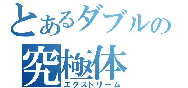 とあるダブルの究極体（エクストリーム）