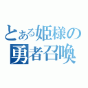 とある姫様の勇者召喚（）