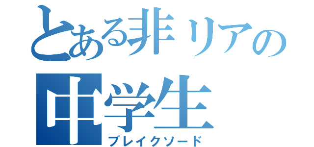 とある非リアの中学生（ブレイクソード）