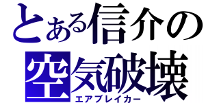 とある信介の空気破壊（エアブレイカー）