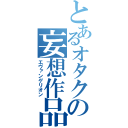 とあるオタクの妄想作品（エヴァンゲリオン）