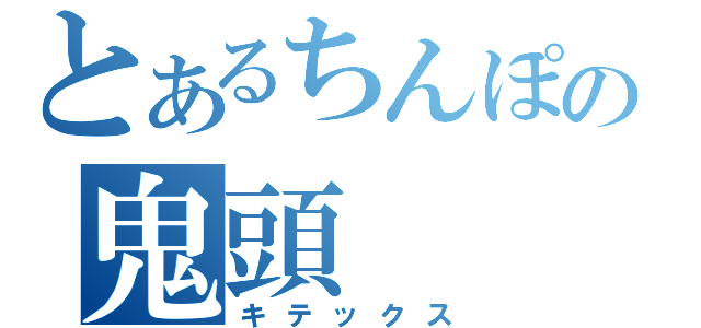 とあるちんぽの鬼頭（キテックス）