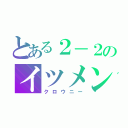 とある２－２のイツメン達（クロウニー）