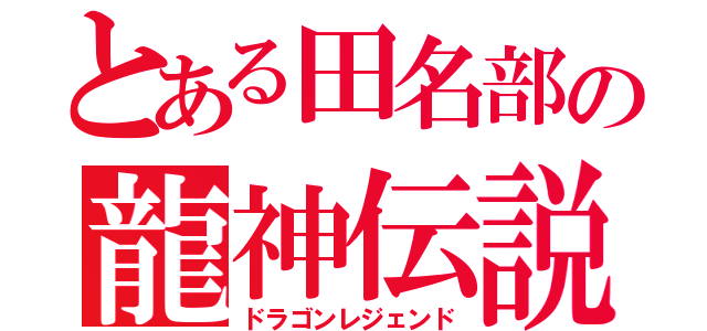 とある田名部の龍神伝説（ドラゴンレジェンド）