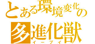 とある環境変化の多進化獣（イーブイ）