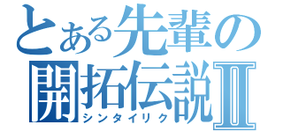 とある先輩の開拓伝説Ⅱ（シンタイリク）