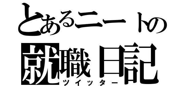 とあるニートの就職日記（ツイッター）