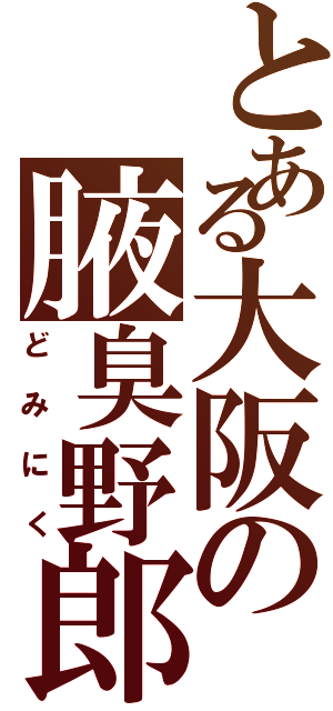 とある大阪の腋臭野郎（どみにく）