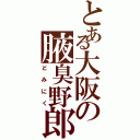 とある大阪の腋臭野郎（どみにく）