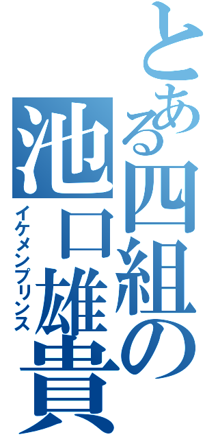 とある四組の池口雄貴（イケメンプリンス）