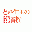 とある生主の雑音枠（ウタワク）