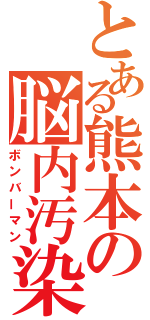 とある熊本の脳内汚染（ボンバーマン）