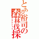 とある裕司の森林伐採（ムダゲショリ）