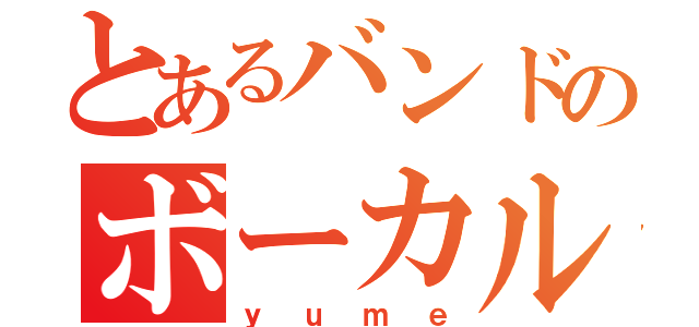 とあるバンドのボーカル（ｙｕｍｅ）