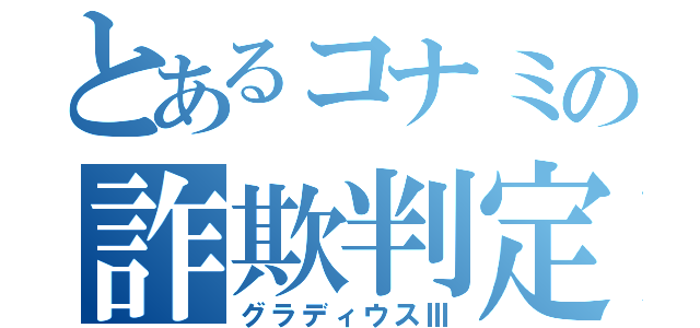 とあるコナミの詐欺判定（グラディウスⅢ）