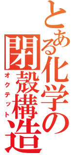 とある化学の閉殻構造（オクテット）