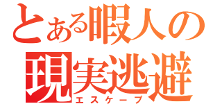 とある暇人の現実逃避（エスケープ）