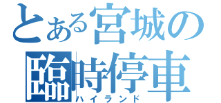 とある宮城の臨時停車（ハイランド）