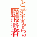 とある宇宙からの超侵略者（インベーダー）