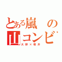 とある嵐の山コンビ（大野×櫻井）