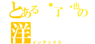 とある說了你也不懂の洋（インデックス）