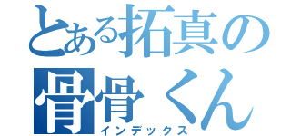 とある拓真の骨骨くん（インデックス）