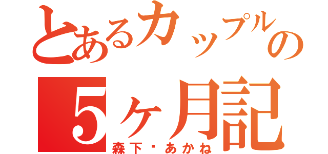 とあるカップルの５ヶ月記念日（森下♡あかね）