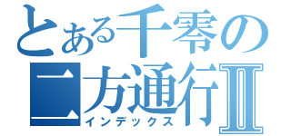 とある千零の二方通行Ⅱ（インデックス）