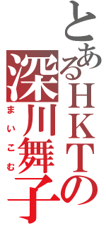 とあるＨＫＴの深川舞子（まいこむ）