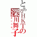 とあるＨＫＴの深川舞子（まいこむ）