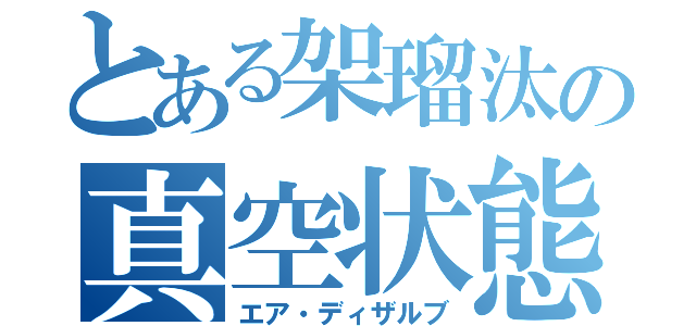 とある架瑠汰の真空状態（エア・ディザルブ）