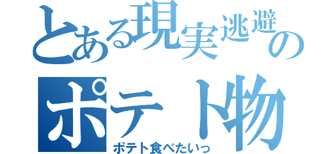 とある現実逃避人のポテト物語（ポテト食べたいっ）