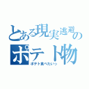 とある現実逃避人のポテト物語（ポテト食べたいっ）