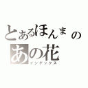 とあるほんま めいこのあの花（インデックス）