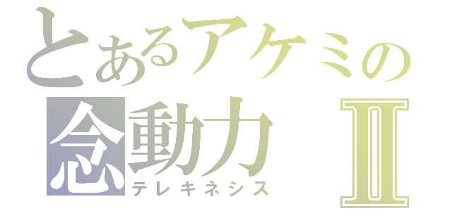 とあるアケミの念動力Ⅱ（テレキネシス）