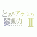 とあるアケミの念動力Ⅱ（テレキネシス）