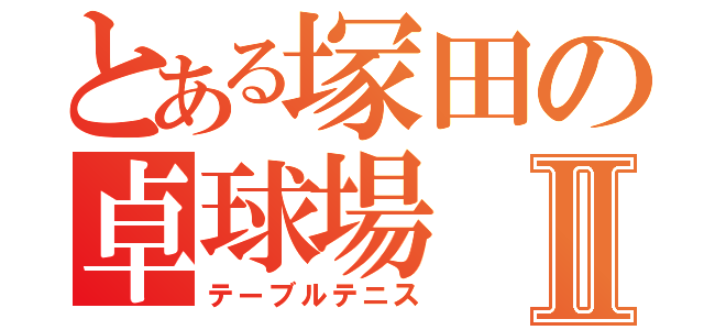 とある塚田の卓球場Ⅱ（テーブルテニス）