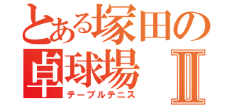 とある塚田の卓球場Ⅱ（テーブルテニス）