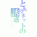 とあるネットの誘惑（へんたい）