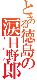 とある徳島の涙目野郎Ⅱ（リモ７）