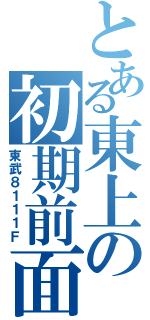 とある東上の初期前面（東武８１１１Ｆ）