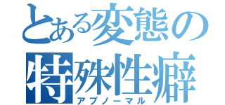 とある変態の特殊性癖（アブノーマル）