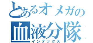 とあるオメガの血液分隊（インデックス）