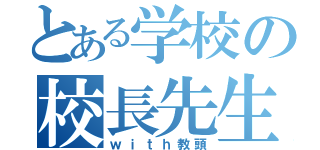 とある学校の校長先生（ｗｉｔｈ教頭）