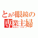 とある眼鏡の専業主婦（タカナシ　ソウタ）